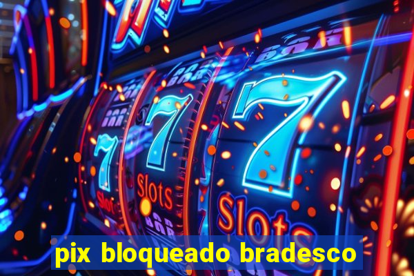 pix bloqueado bradesco